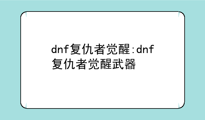 dnf复仇者觉醒:dnf复仇者觉醒武器