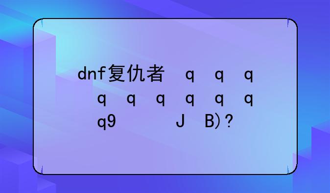 dnf复仇者最新加点--dnf复仇者刷图加点100