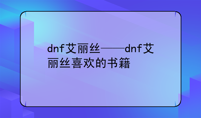 dnf艾丽丝——dnf艾丽丝喜欢的书籍