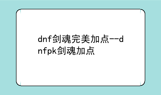 dnf剑魂完美加点--dnfpk剑魂加点