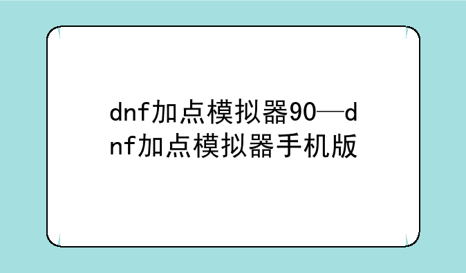 dnf加点模拟器90—dnf加点模拟器手机版
