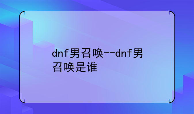 dnf男召唤--dnf男召唤是谁