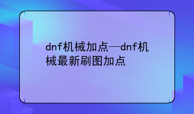 dnf机械加点—dnf机械最新刷图加点