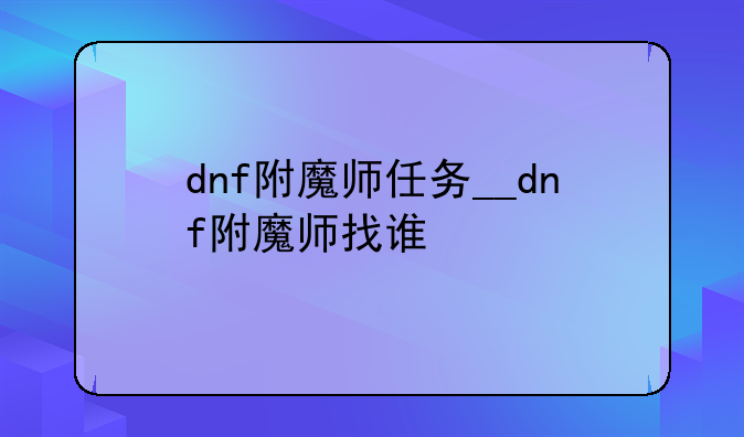 dnf附魔师任务__dnf附魔师找谁