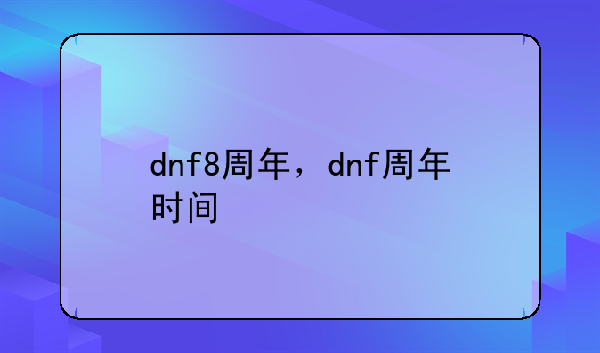 dnf8周年，dnf周年时间