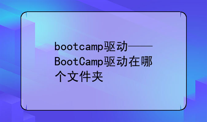 bootcamp驱动——BootCamp驱动在哪个文件夹