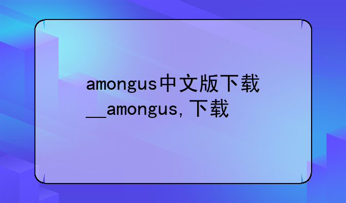 amongus中文版下载__amongus,下载