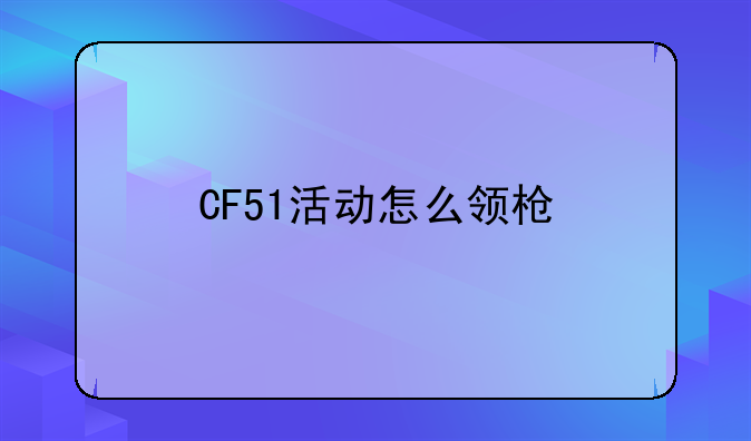 CF51活动怎么领枪