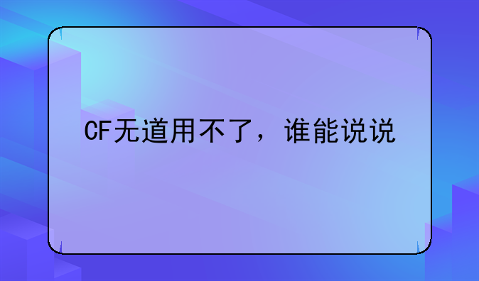 CF无道用不了，谁能说说