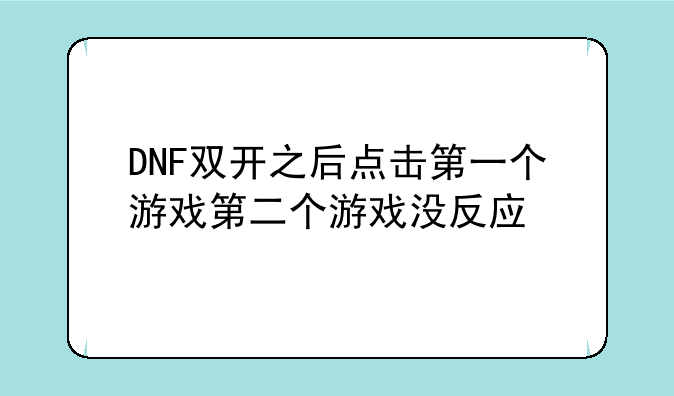 DNF双开之后点击第一个游戏第二个游戏没反应