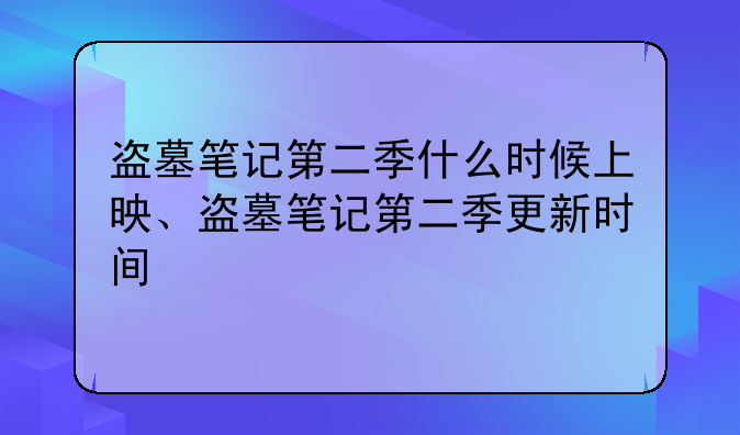 盗墓笔记第二季什么时候上映、盗墓笔记第二季更新时间