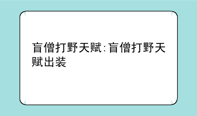 盲僧打野天赋:盲僧打野天赋出装
