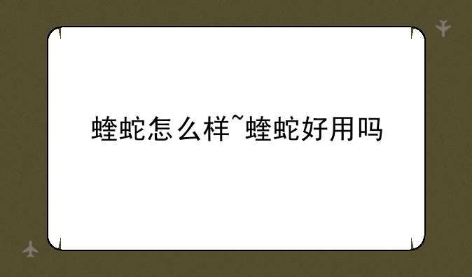 蝰蛇怎么样~蝰蛇好用吗