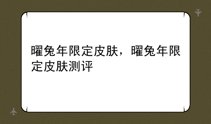 曜兔年限定皮肤，曜兔年限定皮肤测评
