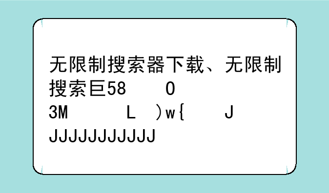 无限制搜索器下载、无限制搜索工具手机版v6.1安卓版
