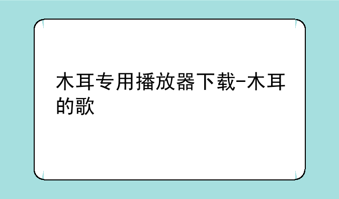 木耳专用播放器下载-木耳的歌