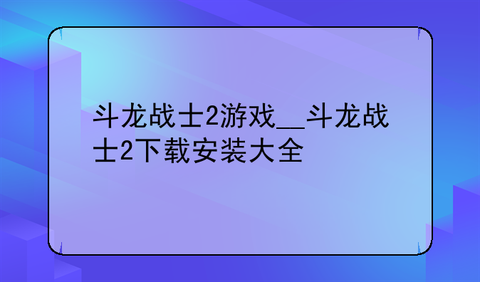 斗龙战士2游戏__斗龙战士2下载安装大全