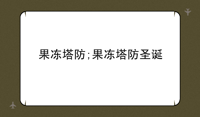 果冻塔防;果冻塔防圣诞