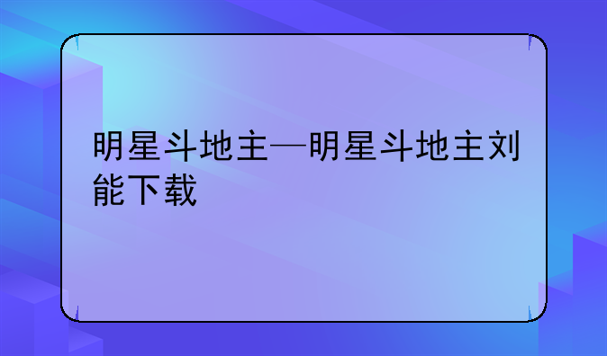 明星斗地主—明星斗地主刘能下载