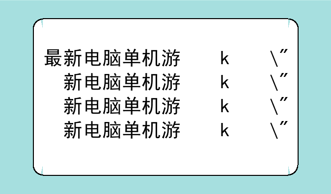 最新电脑单机游戏——2020年电脑单机游戏排行榜前十名