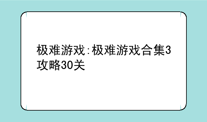 极难游戏:极难游戏合集3攻略30关