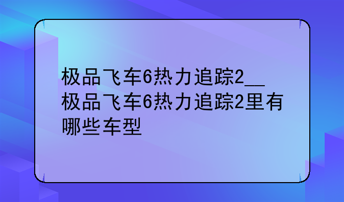 极品飞车6热力追踪2__极品飞车6热力追踪2里有哪些车型