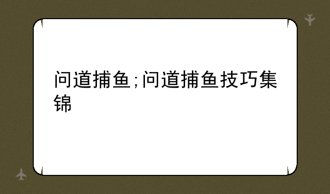 问道捕鱼;问道捕鱼技巧集锦