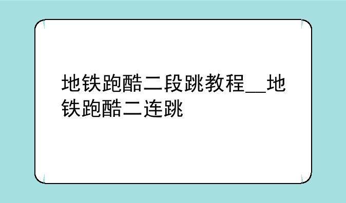 地铁跑酷二段跳教程__地铁跑酷二连跳