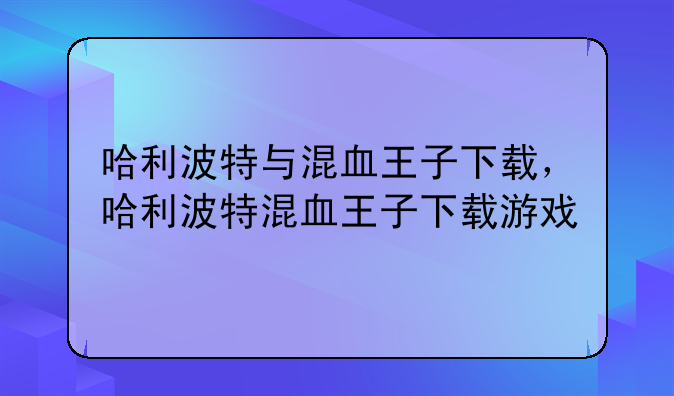 哈利波特与混血王子下载，哈利波特混血王子下载游戏