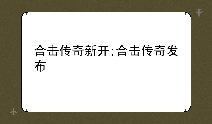 合击传奇新开;合击传奇发布