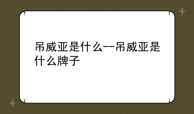 吊威亚是什么--吊威亚是什么牌子