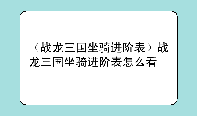 （战龙三国坐骑进阶表）战龙三国坐骑进阶表怎么看