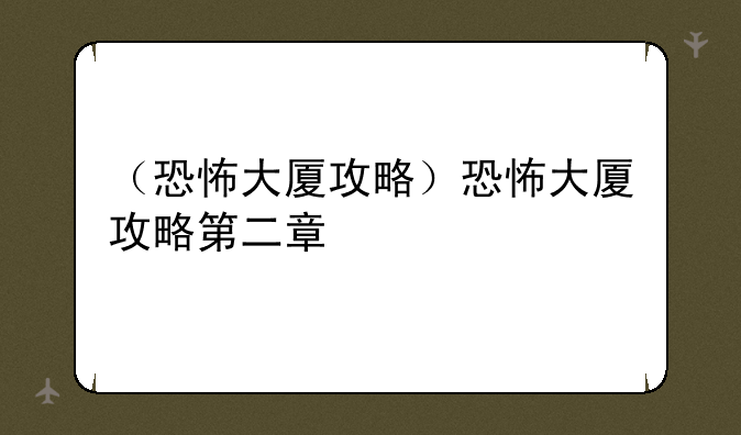 （恐怖大厦攻略）恐怖大厦攻略第二章