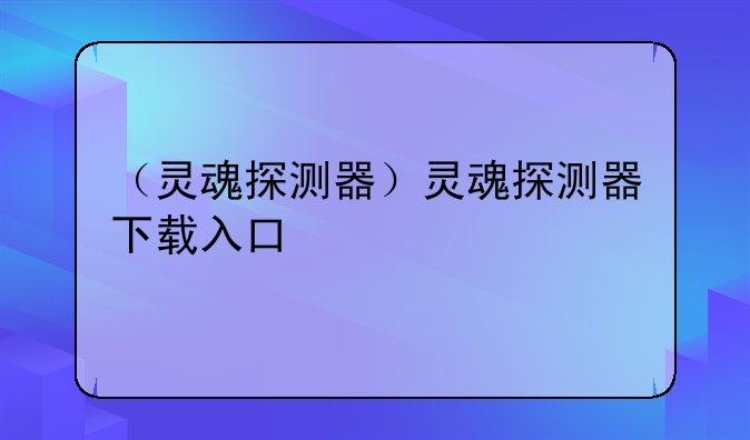 （灵魂探测器）灵魂探测器下载入口