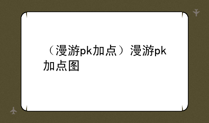 （漫游pk加点）漫游pk加点图