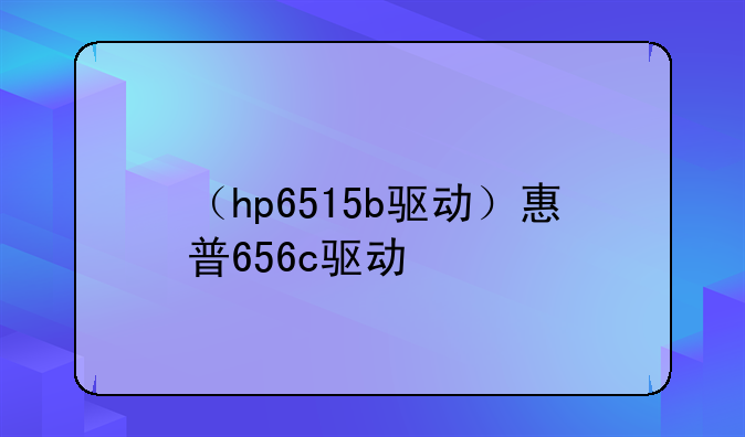 （hp6515b驱动）惠普656c驱动