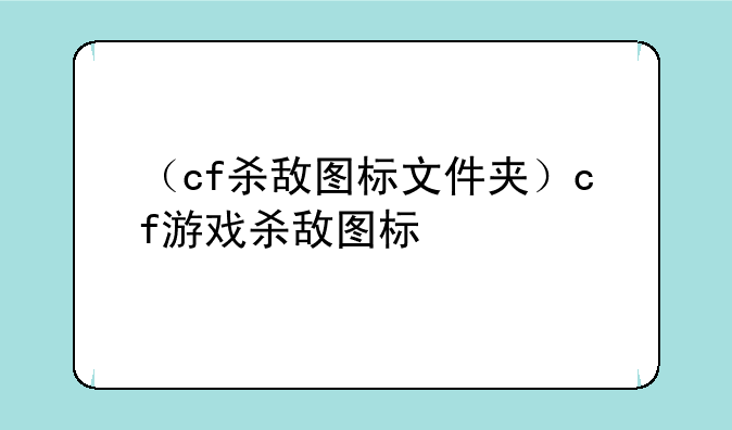 （cf杀敌图标文件夹）cf游戏杀敌图标