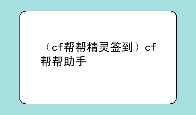 （cf帮帮精灵签到）cf帮帮助手