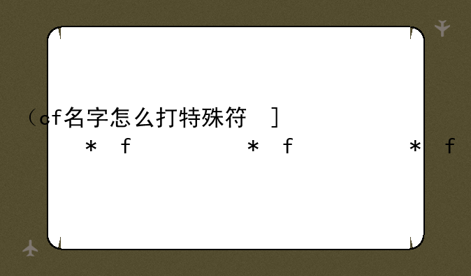 （cf名字怎么打特殊符号）cf昵称符号怎么打出来