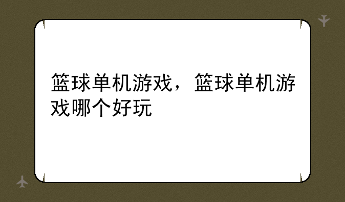 篮球单机游戏，篮球单机游戏哪个好玩