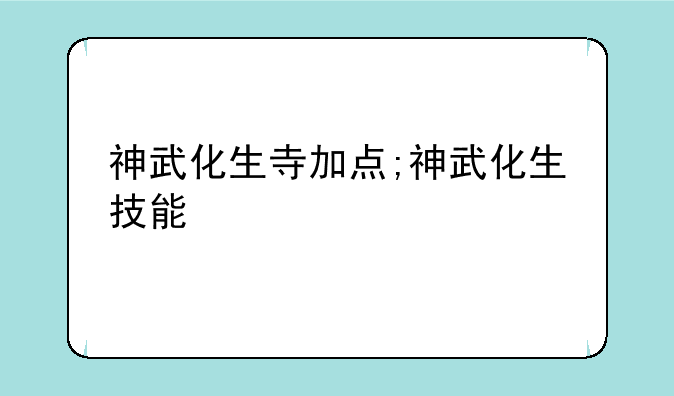 神武化生寺加点;神武化生技能