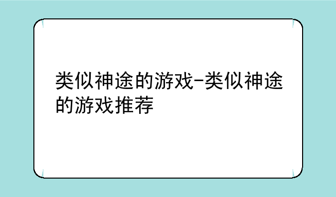 类似神途的游戏-类似神途的游戏推荐