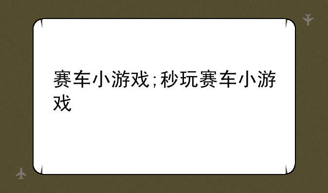 赛车小游戏;秒玩赛车小游戏