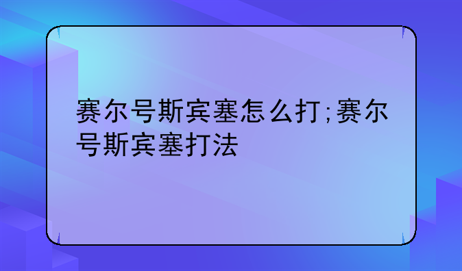 赛尔号斯宾塞怎么打;赛尔号斯宾塞打法