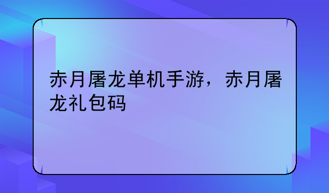 赤月屠龙单机手游，赤月屠龙礼包码