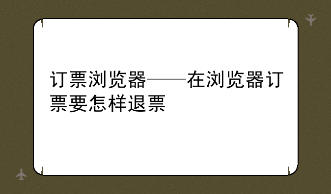 订票浏览器——在浏览器订票要怎样退票