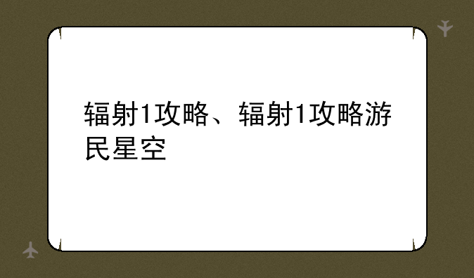 辐射1攻略、辐射1攻略游民星空