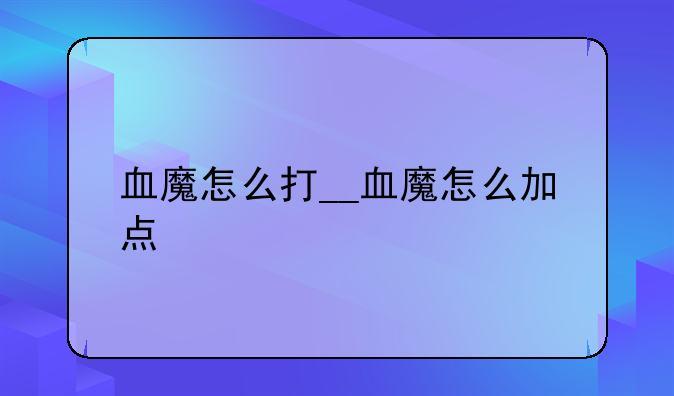 血魔怎么打__血魔怎么加点