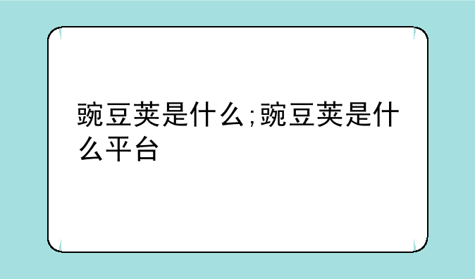 豌豆荚是什么;豌豆荚是什么平台