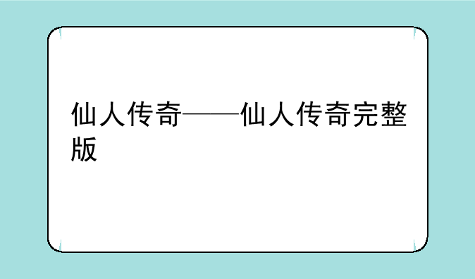 仙人传奇——仙人传奇完整版